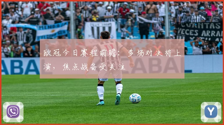 欧冠今日赛程前瞻:多场对决将上演,焦点战备受关注