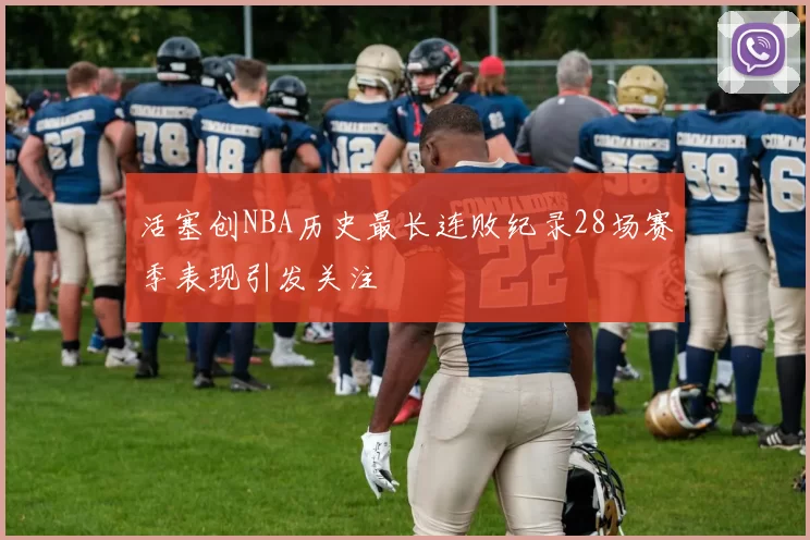 活塞创NBA历史最长连败纪录28场赛季表现引发关注