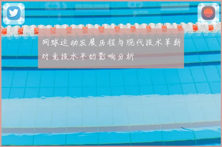 网球运动发展历程与现代技术革新对竞技水平的影响分析