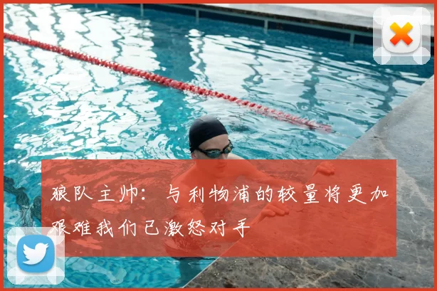狼队主帅：与利物浦的较量将更加艰难我们已激怒对手