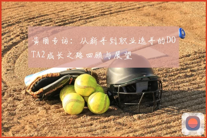 黄丽专访：从新手到职业选手的DOTA2成长之路回顾与展望