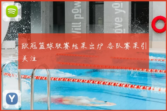 欧冠篮球联赛结果出炉 各队赛果引关注