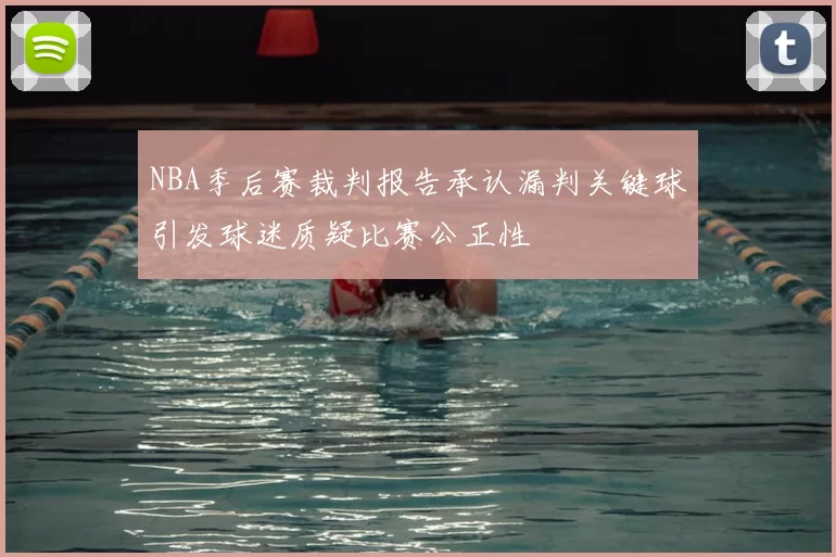 NBA季后赛裁判报告承认漏判关键球引发球迷质疑比赛公正性