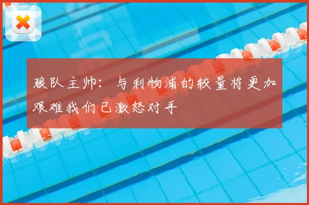 狼队主帅:与利物浦的较量将更加艰难我们已激怒对手