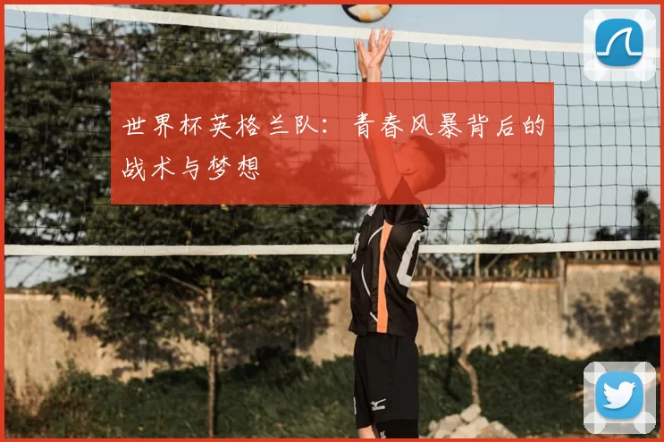 世界杯英格兰队:青春风暴背后的战术与梦想