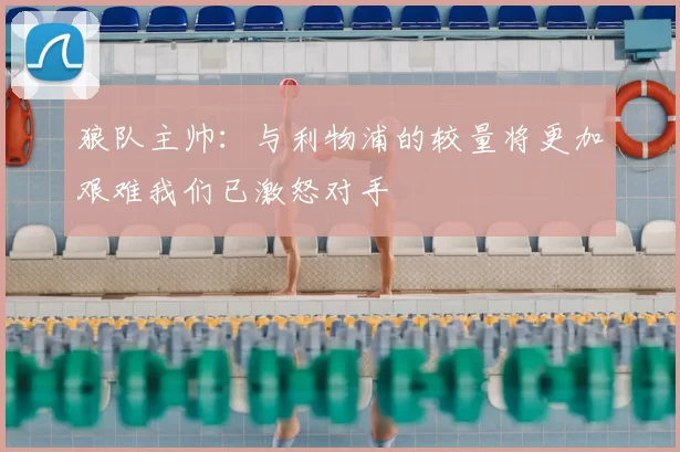 狼队主帅：与利物浦的较量将更加艰难我们已激怒对手