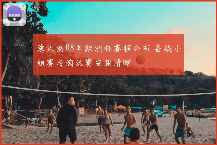 意大利08年欧洲杯赛程公布 备战小组赛与淘汰赛安排清晰