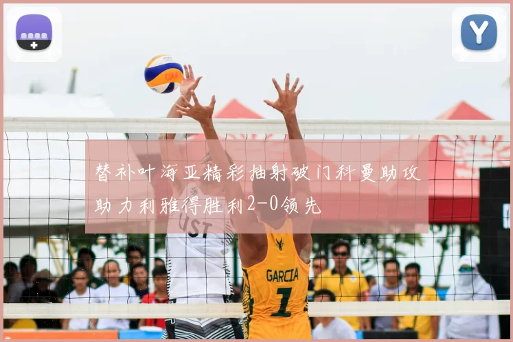 替补叶海亚精彩抽射破门科曼助攻助力利雅得胜利2-0领先