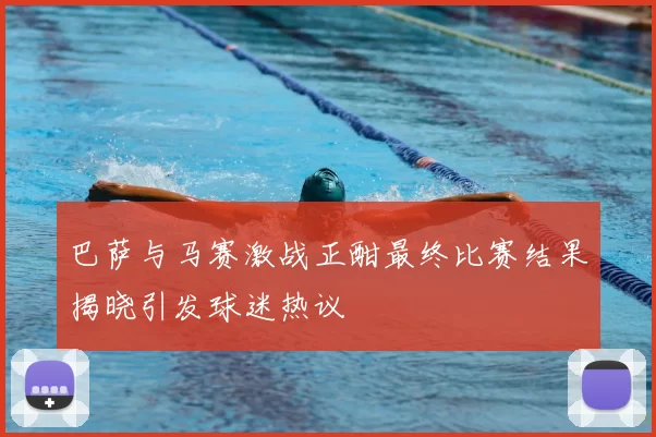 巴萨与马赛激战正酣最终比赛结果揭晓引发球迷热议