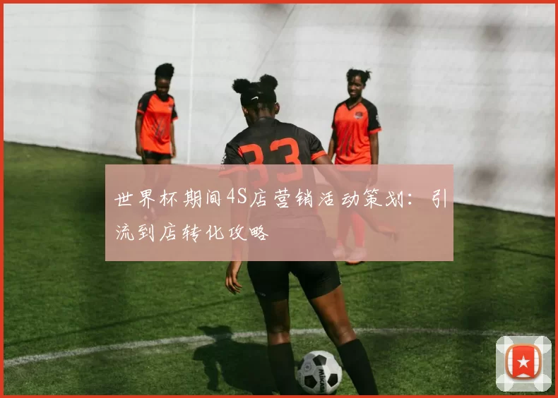 世界杯期间4S店营销活动策划：引流到店转化攻略