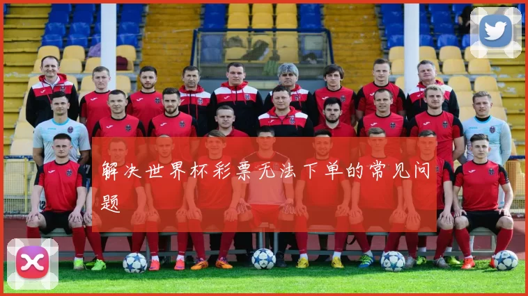 解决世界杯彩票无法下单的常见问题