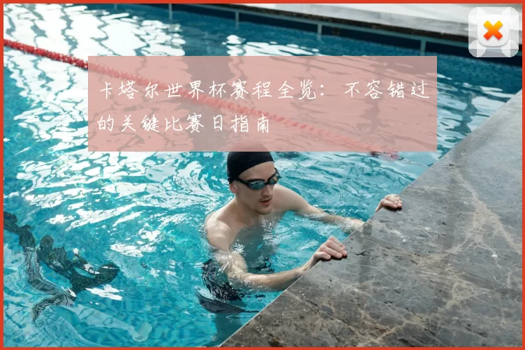 卡塔尔世界杯赛程全览：不容错过的关键比赛日指南