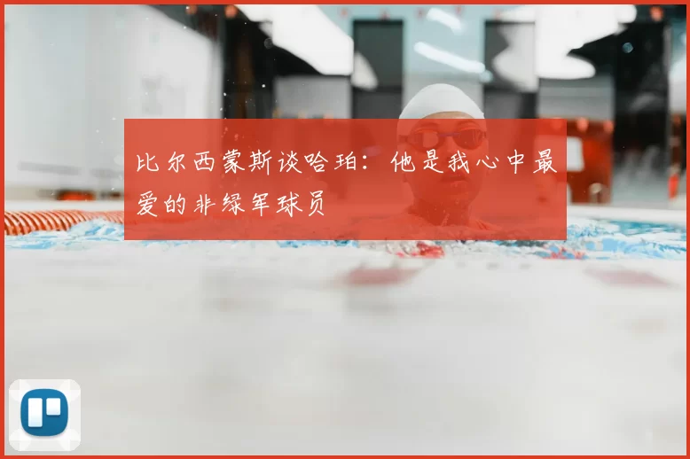 比尔西蒙斯谈哈珀:他是我心中最爱的非绿军球员