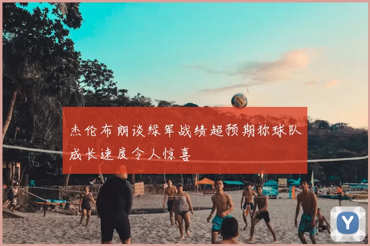 杰伦布朗谈绿军战绩超预期称球队成长速度令人惊喜