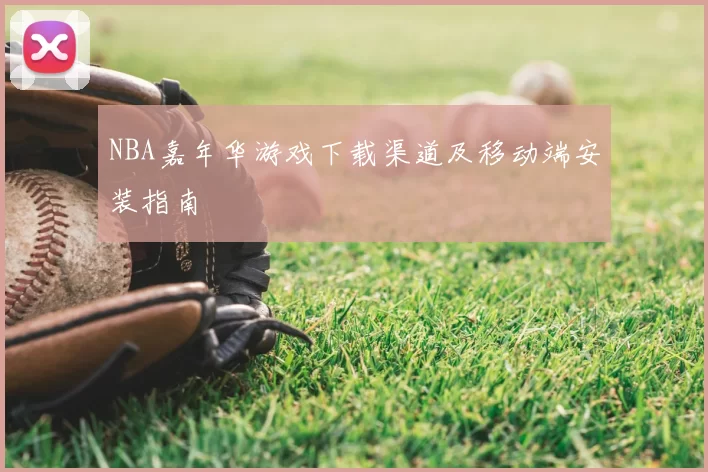 NBA嘉年华游戏下载渠道及移动端安装指南