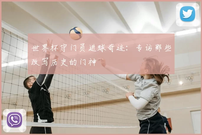世界杯守门员进球奇迹:专访那些改写历史的门神