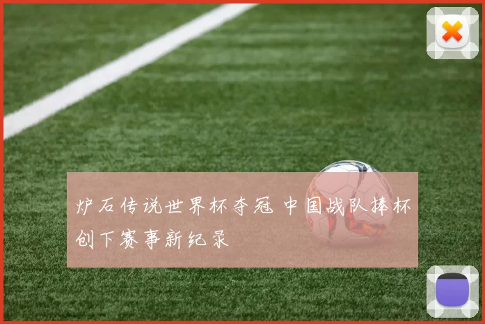 炉石传说世界杯夺冠 中国战队捧杯创下赛事新纪录