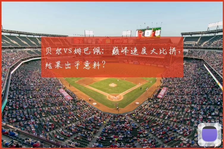 贝尔vs姆巴佩:巅峰速度大比拼,结果出乎意料?