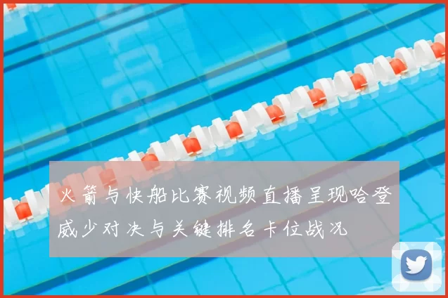 火箭与快船比赛视频直播呈现哈登威少对决与关键排名卡位战况