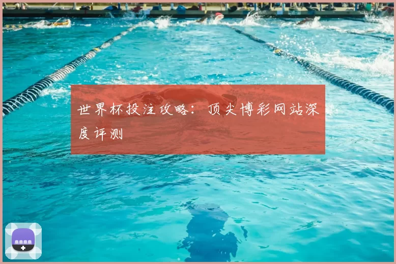 世界杯投注攻略：顶尖博彩网站深度评测