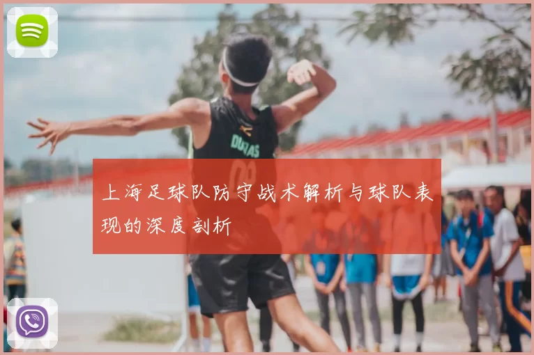 上海足球队防守战术解析与球队表现的深度剖析