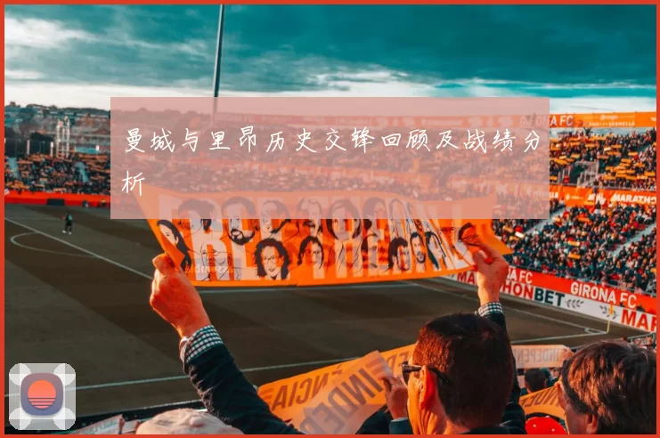 曼城与里昂历史交锋回顾及战绩分析