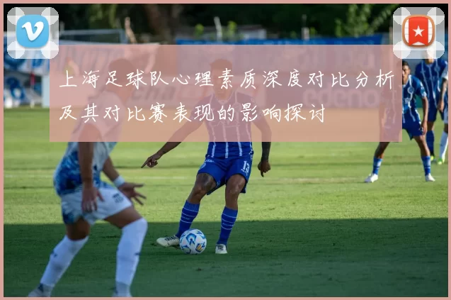 上海足球队心理素质深度对比分析及其对比赛表现的影响探讨