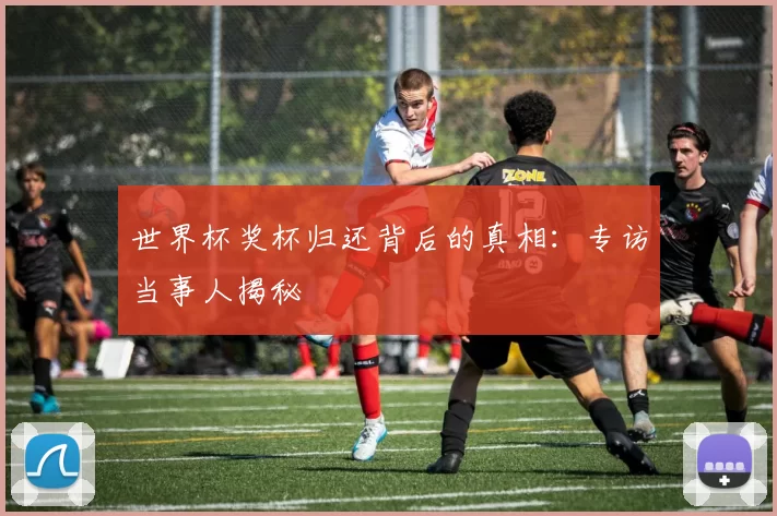 世界杯奖杯归还背后的真相:专访当事人揭秘