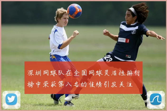 深圳网球队在全国网球灵活性排行榜中荣获第八名的佳绩引发关注