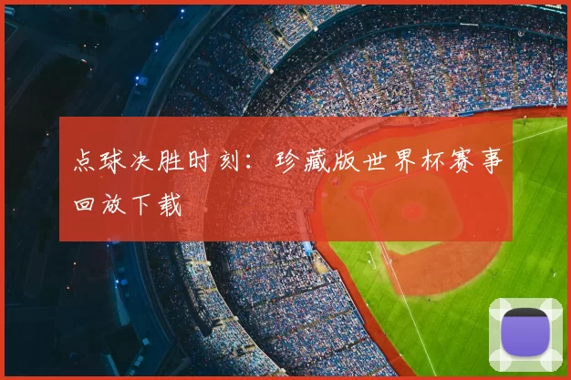 点球决胜时刻：珍藏版世界杯赛事回放下载
