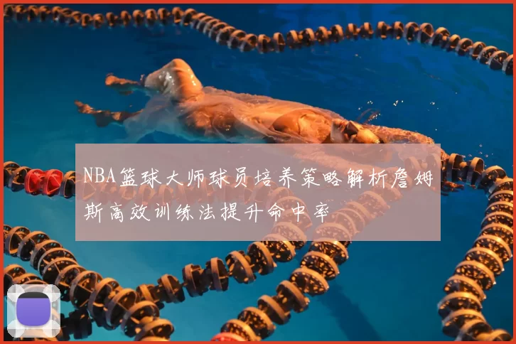 NBA篮球大师球员培养策略解析詹姆斯高效训练法提升命中率