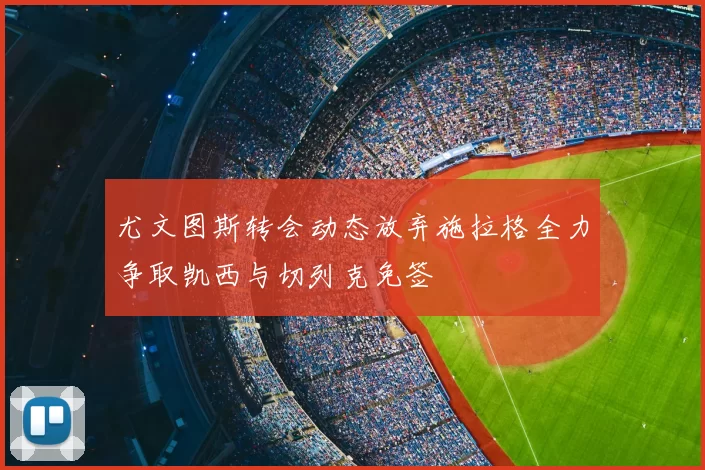 尤文图斯转会动态放弃施拉格全力争取凯西与切列克免签
