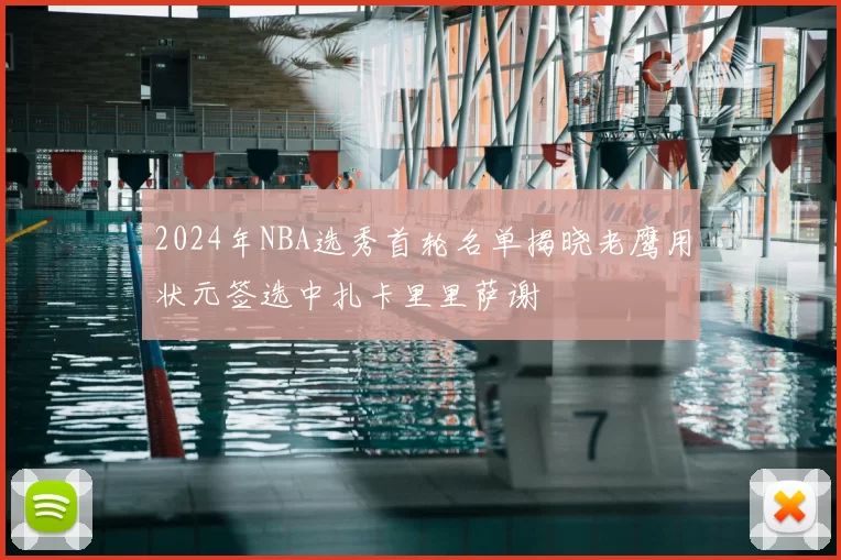 2024年NBA选秀首轮名单揭晓老鹰用状元签选中扎卡里里萨谢