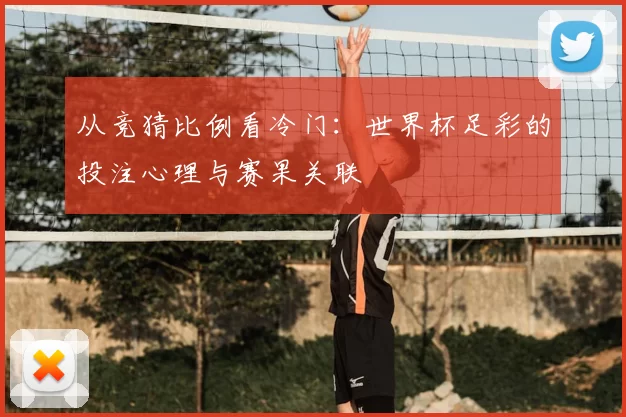从竞猜比例看冷门:世界杯足彩的投注心理与赛果关联