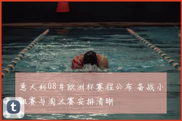意大利08年欧洲杯赛程公布 备战小组赛与淘汰赛安排清晰